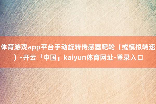 体育游戏app平台手动旋转传感器靶轮(或模拟转速)-开云「中国」kaiyun体育网址-登录入口