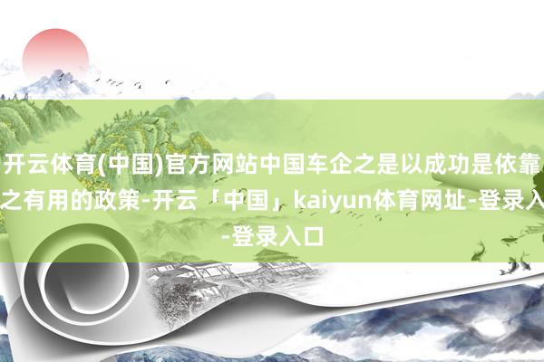 开云体育(中国)官方网站中国车企之是以成功是依靠行之有用的政策-开云「中国」kaiyun体育网址-登录入口