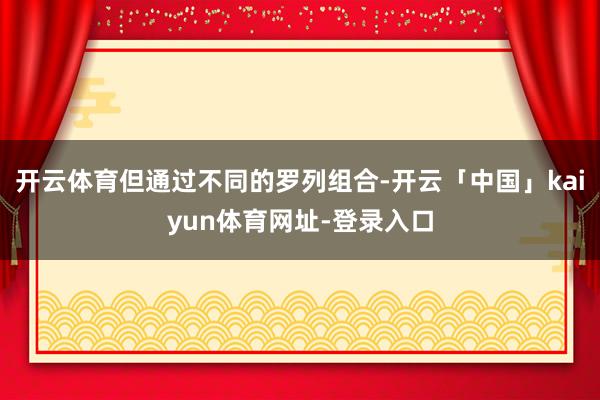 开云体育但通过不同的罗列组合-开云「中国」kaiyun体育网址-登录入口