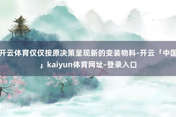 开云体育仅仅按原决策呈现新的变装物料-开云「中国」kaiyun体育网址-登录入口