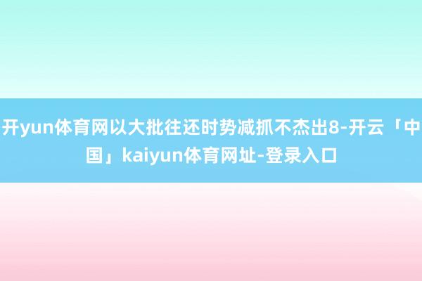 开yun体育网以大批往还时势减抓不杰出8-开云「中国」kaiyun体育网址-登录入口