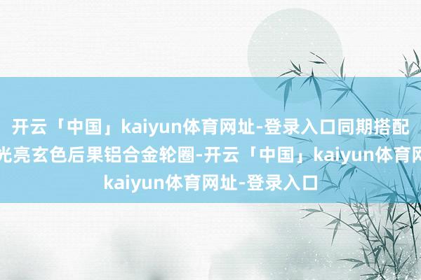 开云「中国」kaiyun体育网址-登录入口同期搭配22英寸10辐光亮玄色后果铝合金轮圈-开云「中国」kaiyun体育网址-登录入口