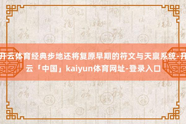 开云体育经典步地还将复原早期的符文与天禀系统-开云「中国」kaiyun体育网址-登录入口