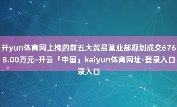 开yun体育网上榜的前五大贸易营业部规划成交6768.00万元-开云「中国」kaiyun体育网址-登录入口