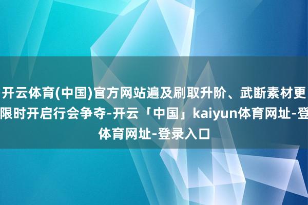开云体育(中国)官方网站遍及刷取升阶、武断素材更浅薄；限时开启行会争夺-开云「中国」kaiyun体育网址-登录入口