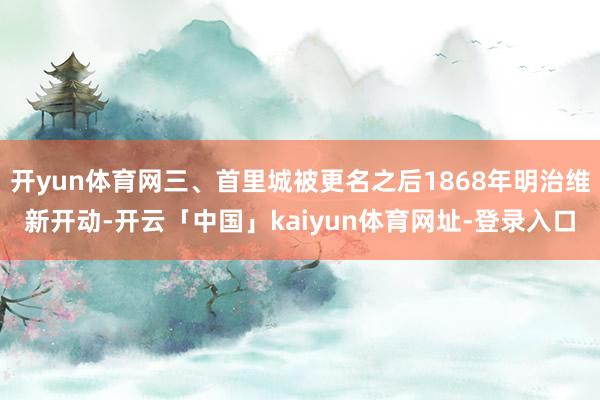 开yun体育网三、首里城被更名之后1868年明治维新开动-开云「中国」kaiyun体育网址-登录入口