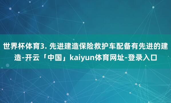 世界杯体育3. 先进建造保险救护车配备有先进的建造-开云「中国」kaiyun体育网址-登录入口