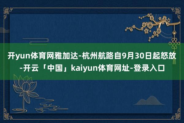 开yun体育网　　雅加达-杭州航路自9月30日起怒放-开云「中国」kaiyun体育网址-登录入口