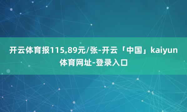 开云体育报115.89元/张-开云「中国」kaiyun体育网址-登录入口
