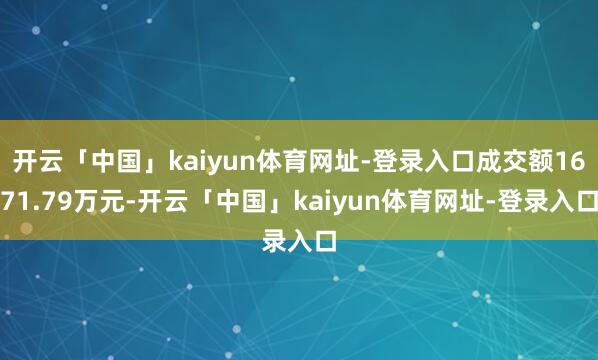 开云「中国」kaiyun体育网址-登录入口成交额1671.79万元-开云「中国」kaiyun体育网址-登录入口