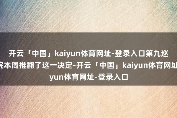 开云「中国」kaiyun体育网址-登录入口第九巡回上诉法院本周推翻了这一决定-开云「中国」kaiyun体育网址-登录入口