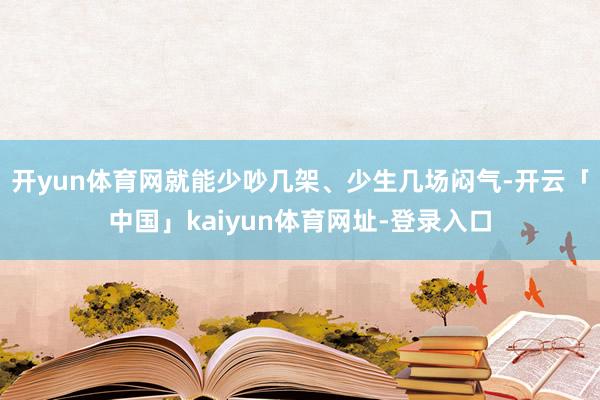 开yun体育网就能少吵几架、少生几场闷气-开云「中国」kaiyun体育网址-登录入口