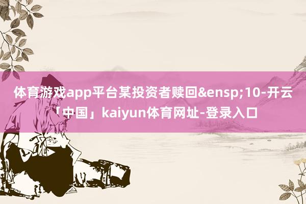 体育游戏app平台某投资者赎回&ensp;10-开云「中国」kaiyun体育网址-登录入口