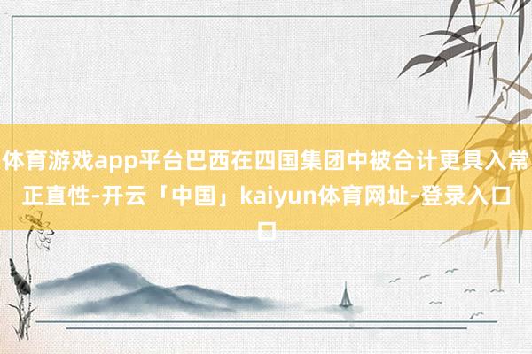 体育游戏app平台巴西在四国集团中被合计更具入常正直性-开云「中国」kaiyun体育网址-登录入口