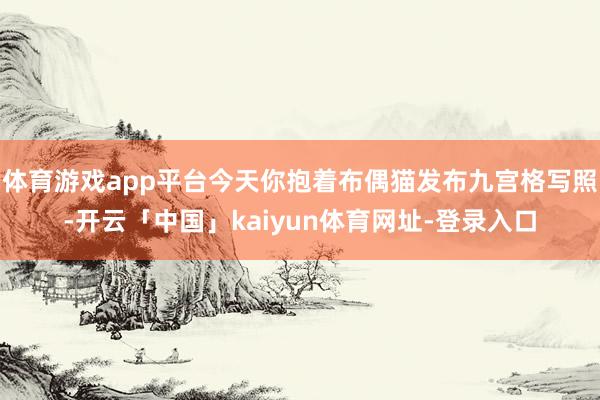 体育游戏app平台今天你抱着布偶猫发布九宫格写照-开云「中国」kaiyun体育网址-登录入口