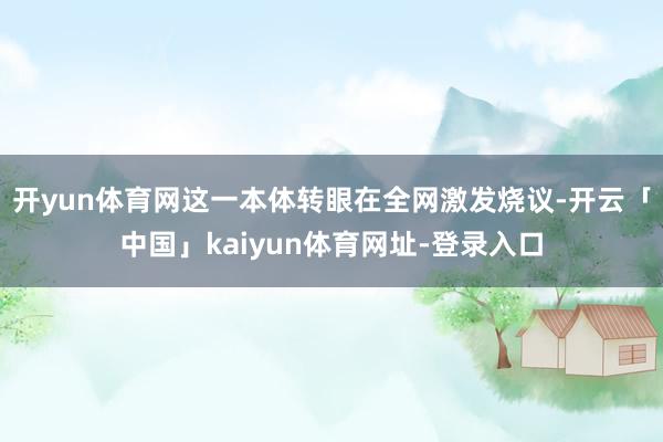 开yun体育网这一本体转眼在全网激发烧议-开云「中国」kaiyun体育网址-登录入口