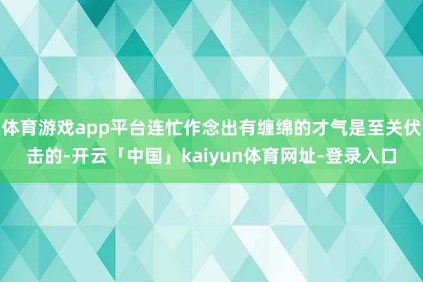 体育游戏app平台连忙作念出有缠绵的才气是至关伏击的-开云「中国」kaiyun体育网址-登录入口