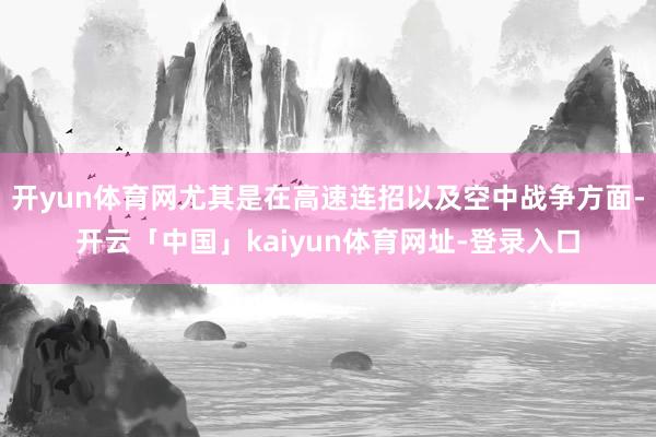 开yun体育网尤其是在高速连招以及空中战争方面-开云「中国」kaiyun体育网址-登录入口