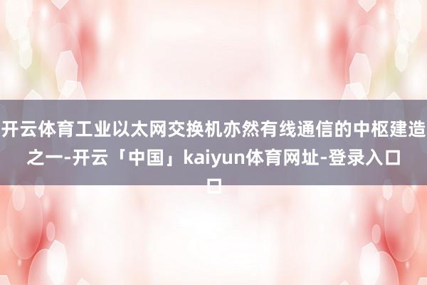 开云体育工业以太网交换机亦然有线通信的中枢建造之一-开云「中国」kaiyun体育网址-登录入口