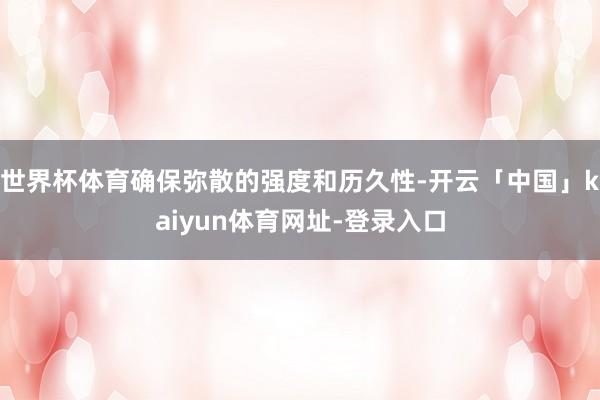 世界杯体育确保弥散的强度和历久性-开云「中国」kaiyun体育网址-登录入口