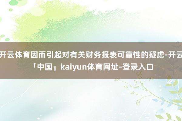 开云体育因而引起对有关财务报表可靠性的疑虑-开云「中国」kaiyun体育网址-登录入口