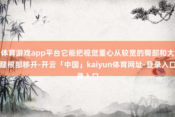 体育游戏app平台它能把视觉重心从较宽的臀部和大腿根部移开-开云「中国」kaiyun体育网址-登录入口