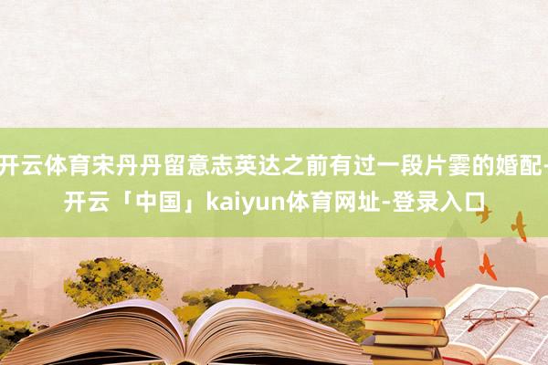 开云体育宋丹丹留意志英达之前有过一段片霎的婚配-开云「中国」kaiyun体育网址-登录入口