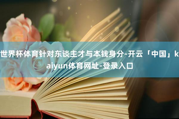 世界杯体育针对东谈主才与本钱身分-开云「中国」kaiyun体育网址-登录入口