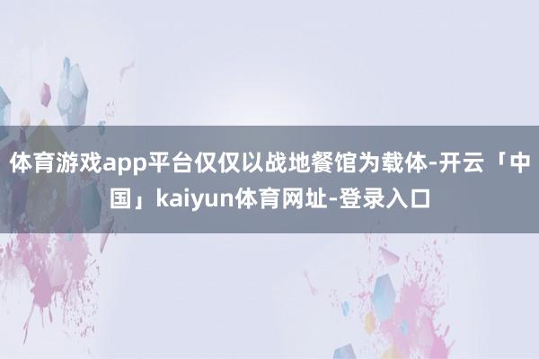 体育游戏app平台仅仅以战地餐馆为载体-开云「中国」kaiyun体育网址-登录入口