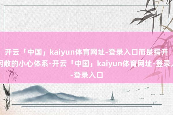 开云「中国」kaiyun体育网址-登录入口而是指开导闲散的小心体系-开云「中国」kaiyun体育网址-登录入口