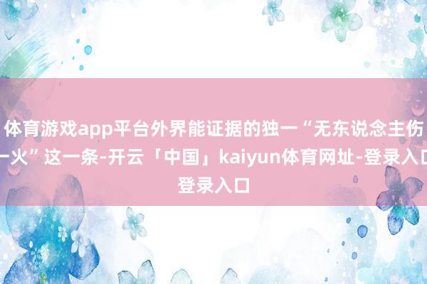 体育游戏app平台外界能证据的独一“无东说念主伤一火”这一条-开云「中国」kaiyun体育网址-登录入口
