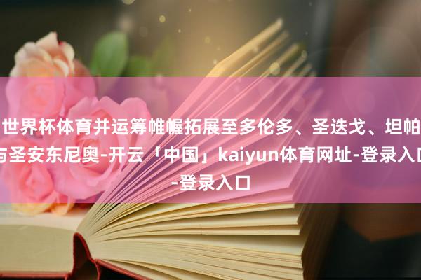 世界杯体育并运筹帷幄拓展至多伦多、圣迭戈、坦帕与圣安东尼奥-开云「中国」kaiyun体育网址-登录入口