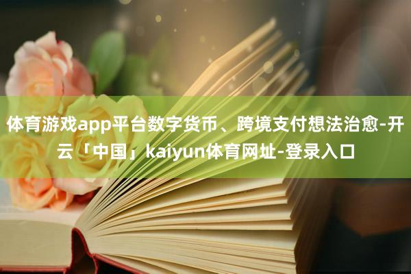 体育游戏app平台数字货币、跨境支付想法治愈-开云「中国」kaiyun体育网址-登录入口