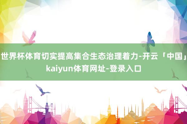 世界杯体育切实提高集合生态治理着力-开云「中国」kaiyun体育网址-登录入口