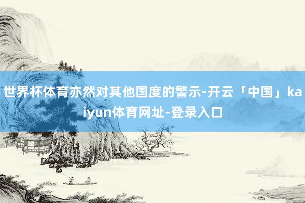世界杯体育亦然对其他国度的警示-开云「中国」kaiyun体育网址-登录入口