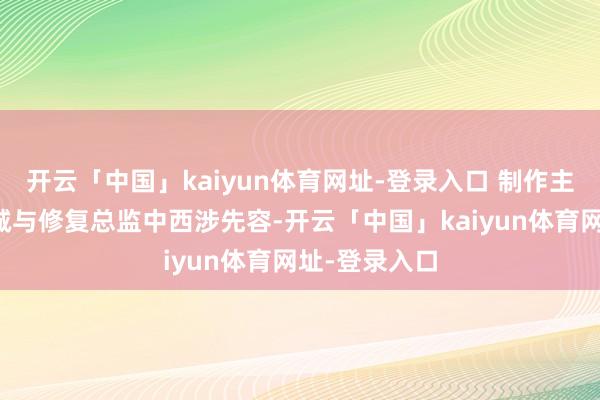 开云「中国」kaiyun体育网址-登录入口 制作主说念主盐田诚与修复总监中西涉先容-开云「中国」kaiyun体育网址-登录入口